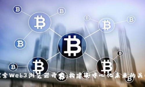 探索Web3浏览器开发：构建去中心化未来的关键